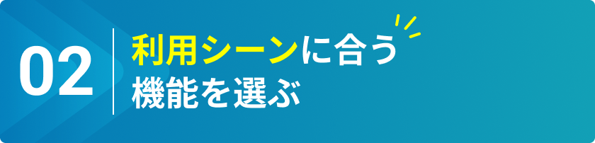 利用シーンに合う機能を選ぶ